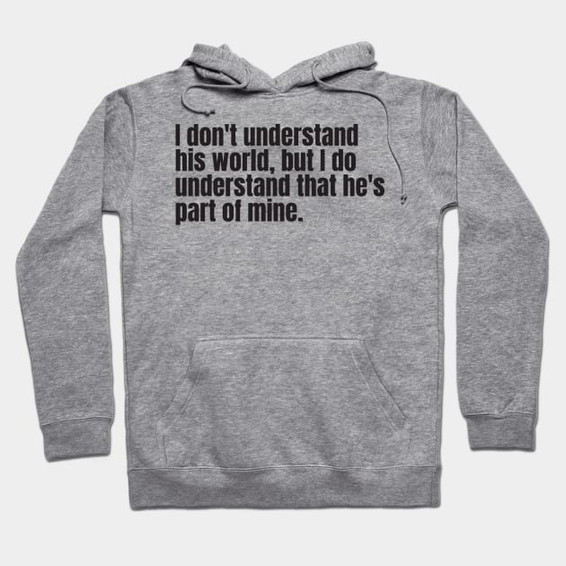 I don't understand his world, but I do understand that he's part of mine Hoodie by Nate's World of Tees